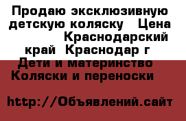 Продаю эксклюзивную детскую коляску › Цена ­ 18 000 - Краснодарский край, Краснодар г. Дети и материнство » Коляски и переноски   